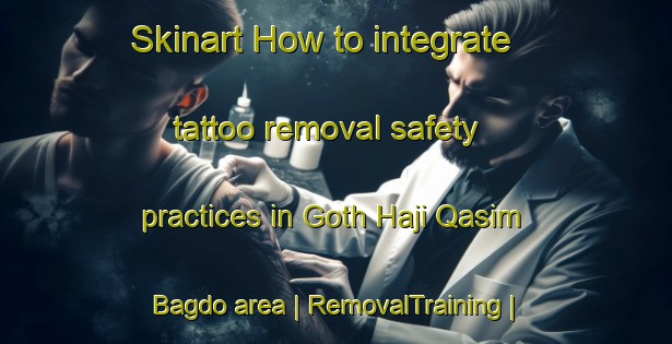 Skinart How to integrate tattoo removal safety practices in Goth Haji Qasim Bagdo area | RemovalTraining | RemovalClasses | SkinartTraining-Pakistan